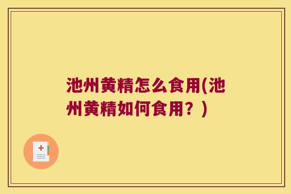 池州黄精怎么食用(池州黄精如何食用？)