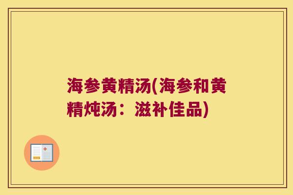 海参黄精汤(海参和黄精炖汤:滋补佳品) 海参黄精汤(海参和黄精炖汤:滋补佳品)