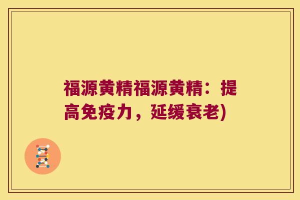 福源黄精福源黄精:提高力,延缓) 福源黄精福源黄精:提高力,延缓)
