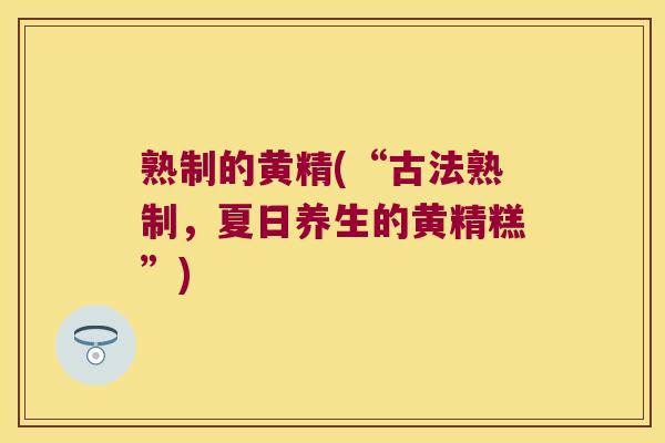 熟制的黄精(“古法熟制,夏日养生的黄精糕”) 熟制的黄精(“古法熟制,夏日养生的黄精糕”)