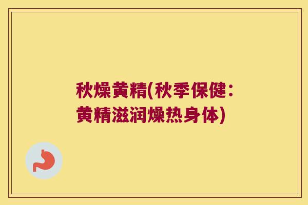 秋燥黄精(秋季保健：黄精滋润燥热身体)