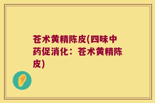 苍术黄精陈皮(四味促消化：苍术黄精陈皮)
