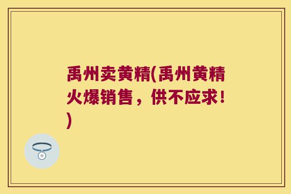 禹州卖黄精(禹州黄精火爆销售，供不应求！)