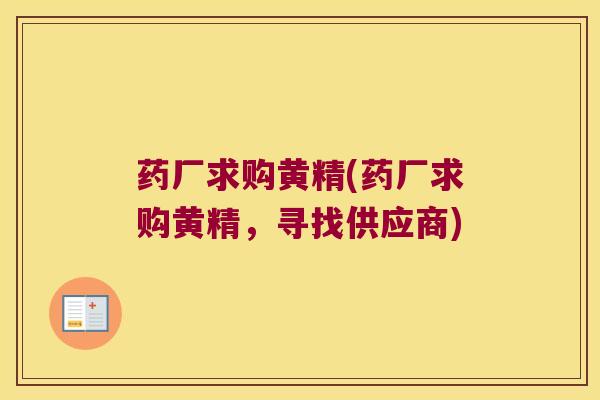 药厂求购黄精(药厂求购黄精，寻找供应商)