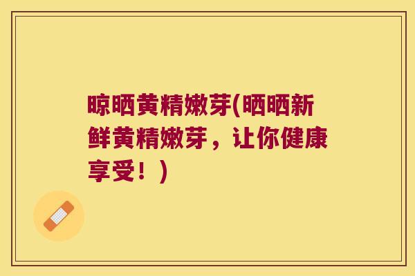 晾晒黄精嫩芽(晒晒新鲜黄精嫩芽，让你健康享受！)