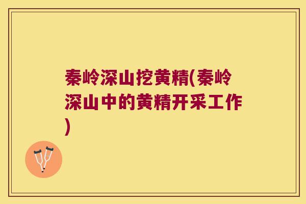 秦岭深山挖黄精(秦岭深山中的黄精开采工作)