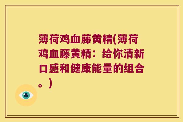 薄荷鸡藤黄精(薄荷鸡藤黄精：给你清新口感和健康能量的组合。)
