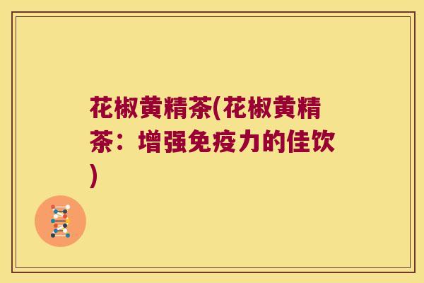 花椒黄精茶(花椒黄精茶:增强力的佳饮) 花椒黄精茶(花椒黄精茶:增强力的佳饮)
