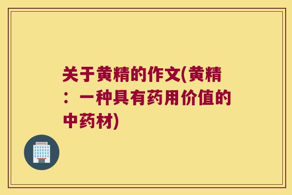 关于黄精的作文(黄精：一种具有药用价值的材)