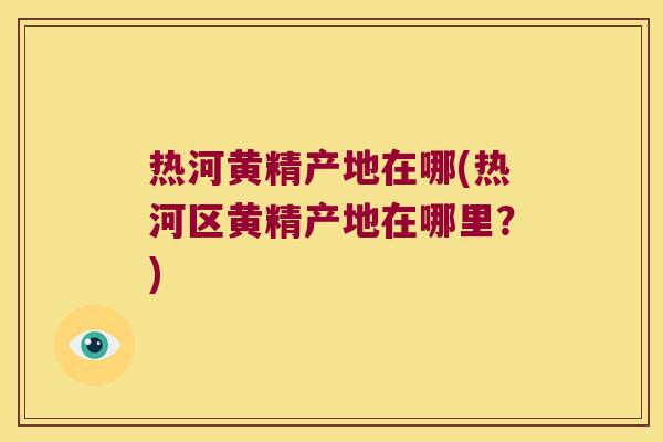 热河黄精产地在哪(热河区黄精产地在哪里?) 热河黄精产地在哪(热河区黄精产地在哪里?)