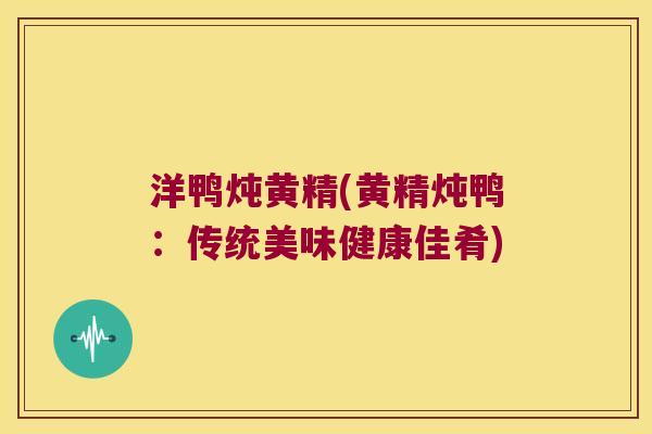 洋鸭炖黄精(黄精炖鸭:传统美味健康佳肴) 洋鸭炖黄精(黄精炖鸭:传统美味健康佳肴)