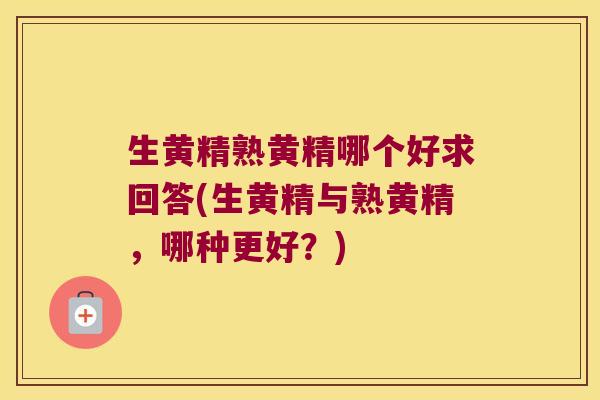 生黄精熟黄精哪个好求回答(生黄精与熟黄精，哪种更好？)