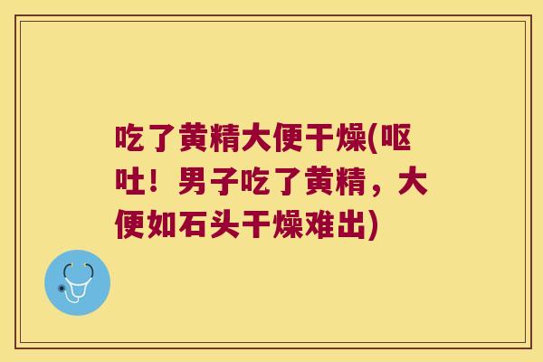 吃了黄精大便干燥(！男子吃了黄精，大便如石头干燥难出)