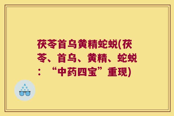 茯苓首乌黄精蛇蜕(茯苓、首乌、黄精、蛇蜕：“四宝”重现)