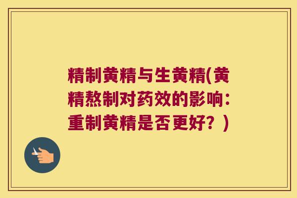 精制黄精与生黄精(黄精熬制对的影响：重制黄精是否更好？)