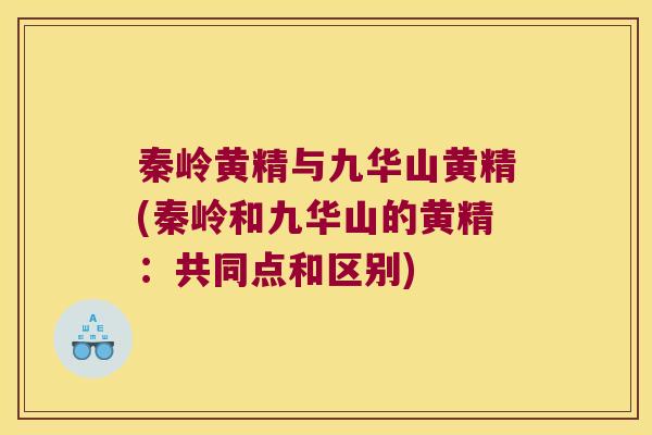 秦岭黄精与九华山黄精(秦岭和九华山的黄精：共同点和区别)