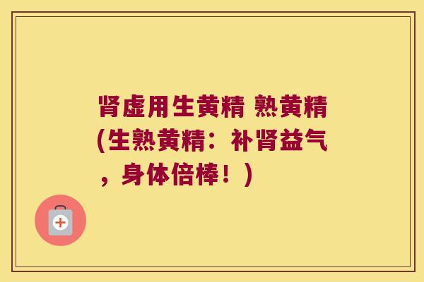 虚用生黄精 熟黄精(生熟黄精：补益气，身体倍棒！)