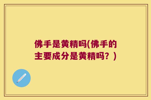 佛手是黄精吗(佛手的主要成分是黄精吗？)