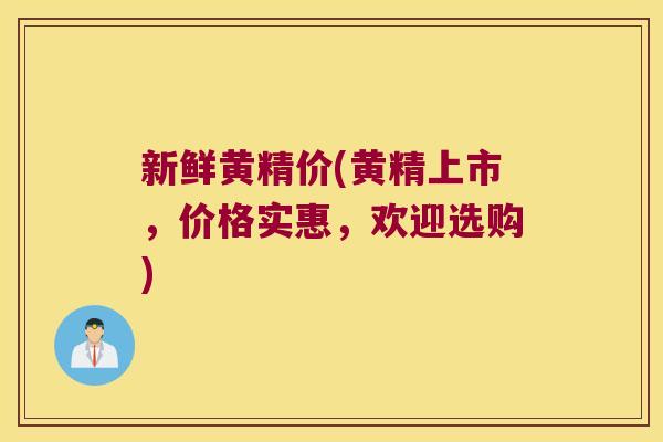 新鲜黄精价(黄精上市，价格实惠，欢迎选购)