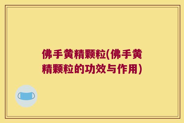 佛手黄精颗粒(佛手黄精颗粒的功效与作用)