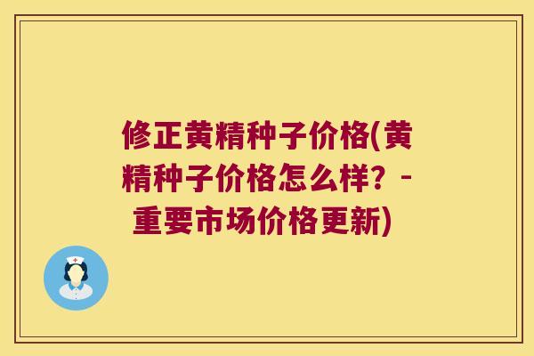 修正黄精种子价格(黄精种子价格怎么样？- 重要市场价格更新)