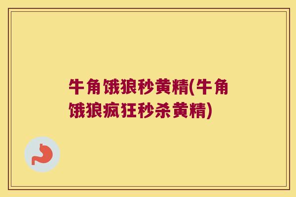 牛角饿狼秒黄精(牛角饿狼疯狂秒杀黄精) 牛角饿狼秒黄精(牛角饿狼疯狂秒杀黄精)