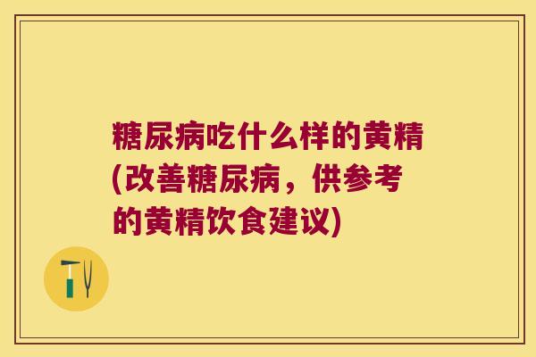 吃什么样的黄精(改善，供参考的黄精饮食建议)
