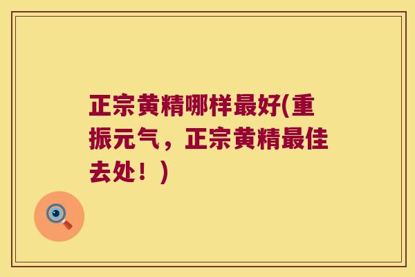 正宗黄精哪样好(重振元气，正宗黄精佳去处！)