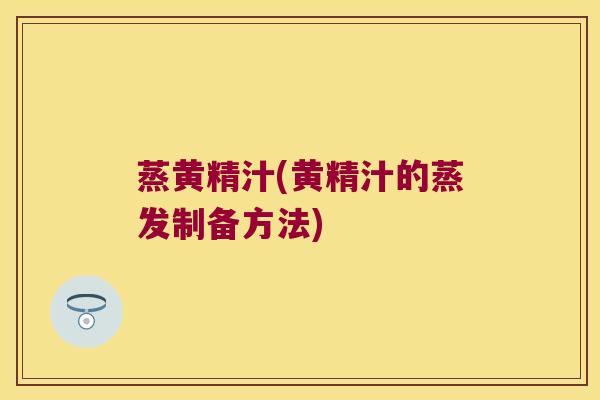 蒸黄精汁(黄精汁的蒸发制备方法) 蒸黄精汁(黄精汁的蒸发制备方法)