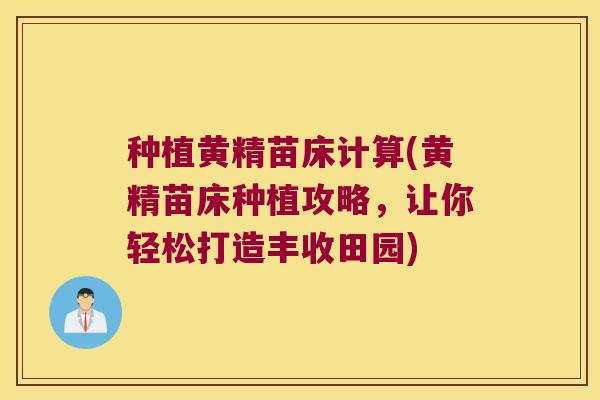 种植黄精苗床计算(黄精苗床种植攻略，让你轻松打造丰收田园)