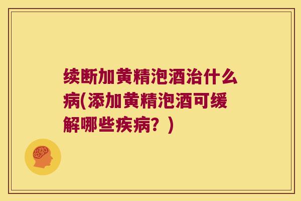 续断加黄精泡酒什么(添加黄精泡酒可缓解哪些？)