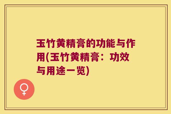 玉竹黄精膏的功能与作用(玉竹黄精膏：功效与用途一览)