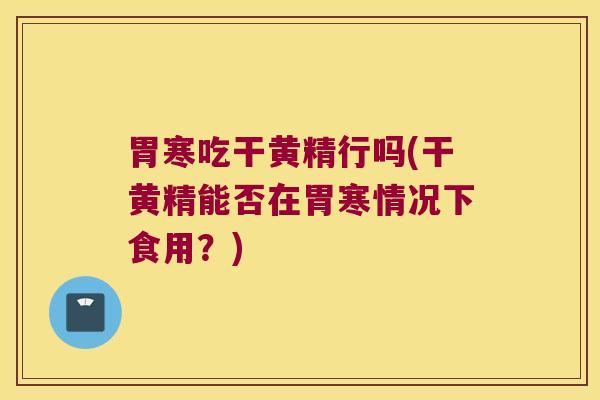 胃寒吃干黄精行吗(干黄精能否在胃寒情况下食用？)