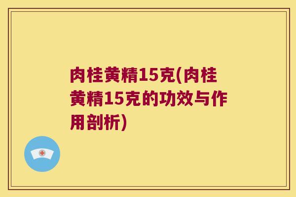 肉桂黄精15克(肉桂黄精15克的功效与作用剖析) 肉桂黄精15克(肉桂黄精15克的功效与作用剖析)