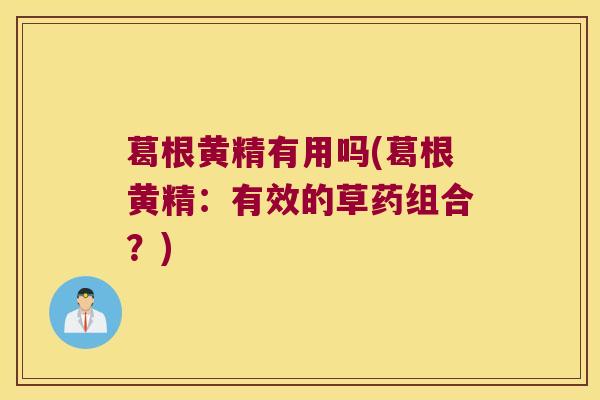 葛根黄精有用吗(葛根黄精:有效的草药组合?) 葛根黄精有用吗(葛根黄精:有效的草药组合?)
