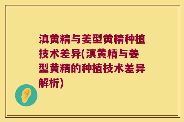 滇黄精与姜型黄精种植技术差异(滇黄精与姜型黄精的种植技术差异解析) 滇黄精与姜型黄精种植技术差异(滇黄精与姜型黄精的种植技术差异解析)