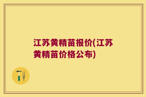 江苏黄精苗报价(江苏黄精苗价格公布)