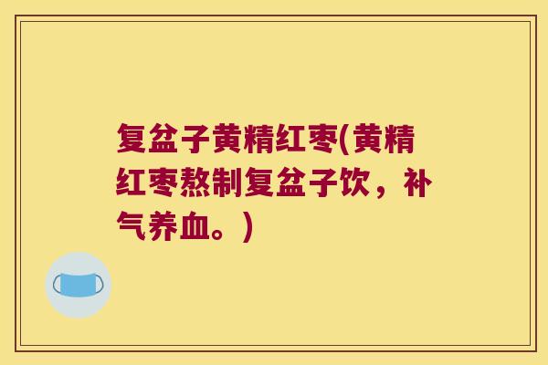 复盆子黄精红枣(黄精红枣熬制复盆子饮，。)