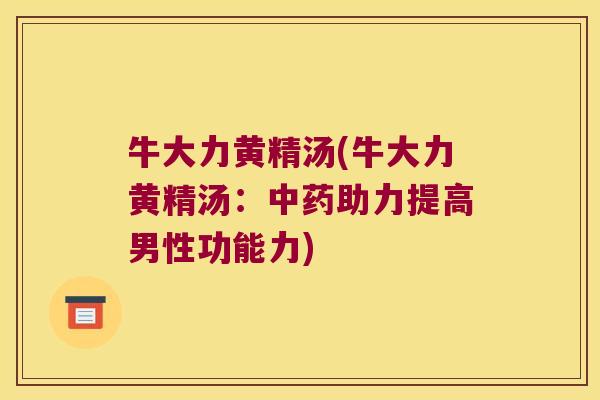牛大力黄精汤(牛大力黄精汤:助力提高男性功能力) 牛大力黄精汤(牛大力黄精汤:助力提高男性功能力)