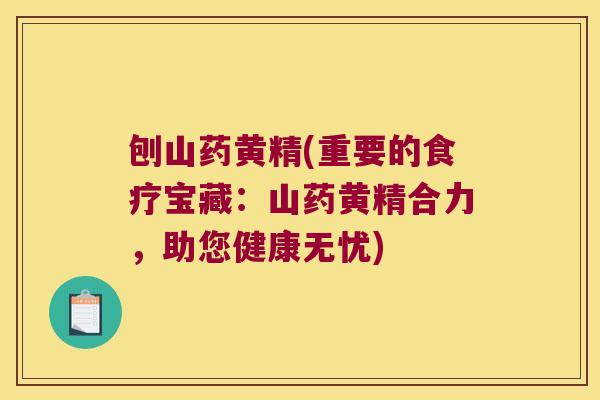 刨山药黄精(重要的食疗宝藏：山药黄精合力，助您健康无忧)