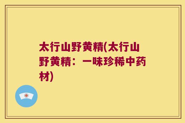 太行山野黄精(太行山野黄精：一味珍稀材)