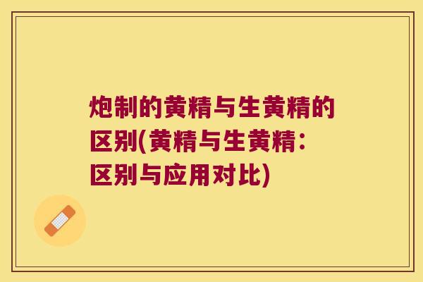 炮制的黄精与生黄精的区别(黄精与生黄精:区别与应用对比) 炮制的黄精与生黄精的区别(黄精与生黄精:区别与应用对比)
