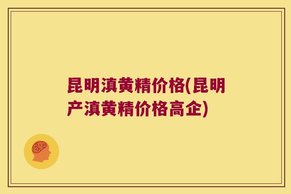 昆明滇黄精价格(昆明产滇黄精价格高企) 昆明滇黄精价格(昆明产滇黄精价格高企)