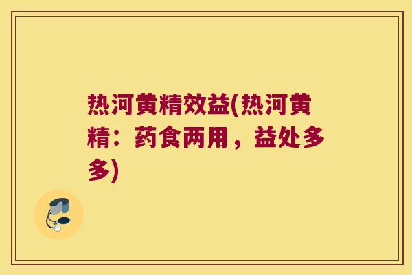 热河黄精效益(热河黄精:药食两用,益处多多) 热河黄精效益(热河黄精:药食两用,益处多多)