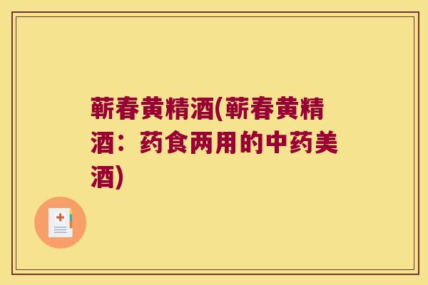 蕲春黄精酒(蕲春黄精酒:药食两用的美酒) 蕲春黄精酒(蕲春黄精酒:药食两用的美酒)