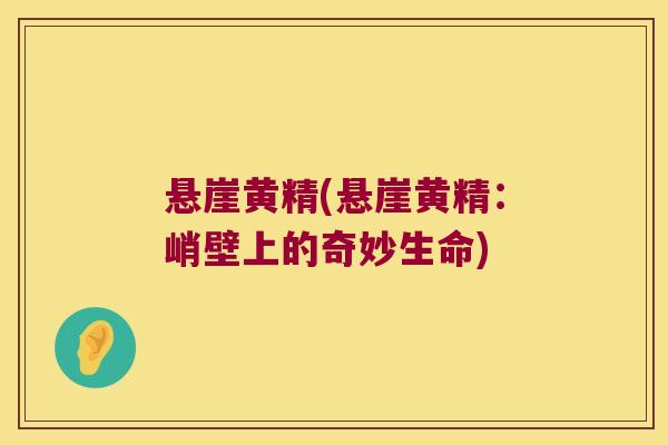 悬崖黄精(悬崖黄精:峭壁上的奇妙生命) 悬崖黄精(悬崖黄精:峭壁上的奇妙生命)