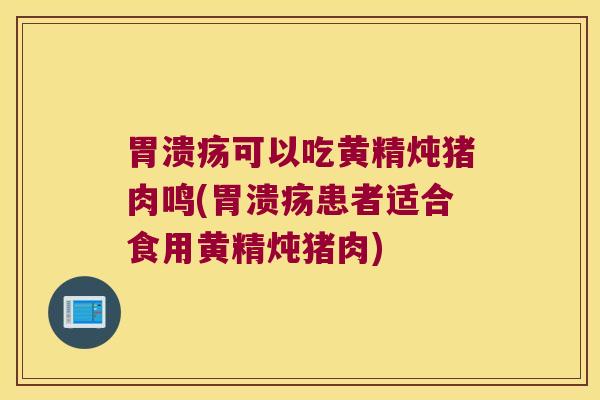 可以吃黄精炖猪肉鸣(患者适合食用黄精炖猪肉) 可以吃黄精炖猪肉鸣(患者适合食用黄精炖猪肉)