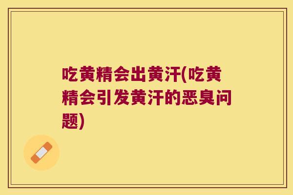吃黄精会出黄汗(吃黄精会引发黄汗的恶臭问题)