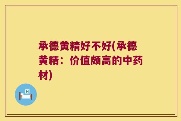 承德黄精好不好(承德黄精：价值颇高的材)