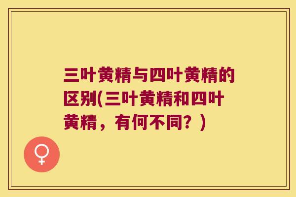 三叶黄精与四叶黄精的区别(三叶黄精和四叶黄精，有何不同？)